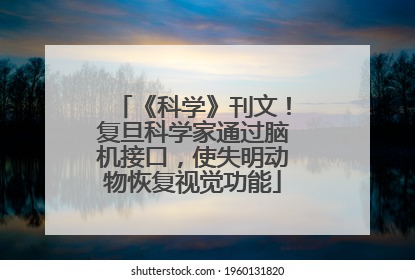 《科学》刊文！复旦科学家通过脑机接口，使失明动物恢复视觉功能