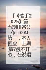 《歌手2025》第五期排名公布：GAI第一，本人回应：上期第7很不开心，在说唱圈我没有输过！卫兰淘汰