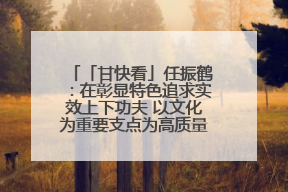 「甘快看」任振鹤：在彰显特色追求实效上下功夫 以文化为重要支点为高质量发展增添动能