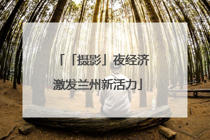 「摄影」夜经济激发兰州新活力