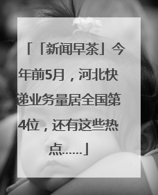 「新闻早茶」今年前5月，河北快递业务量居全国第4位，还有这些热点……