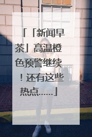 「新闻早茶」高温橙色预警继续！还有这些热点……