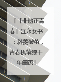「非遗正青春」江永女书：斜菱破茧，青春执笔续千年闺语