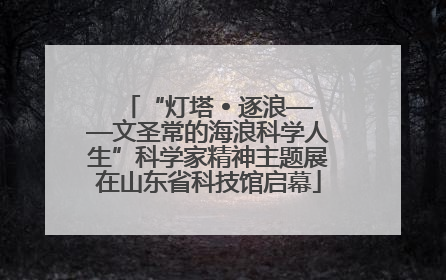 “灯塔 • 逐浪——文圣常的海浪科学人生”科学家精神主题展在山东省科技馆启幕