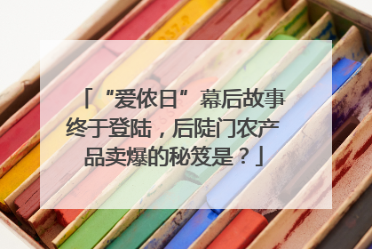 “爱侬日”幕后故事终于登陆，后陡门农产品卖爆的秘笈是？