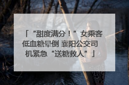 “甜度满分！”女乘客低血糖晕倒 襄阳公交司机紧急“送糖救人”