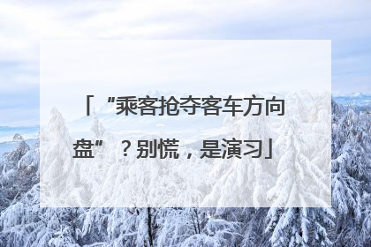 “乘客抢夺客车方向盘”？别慌，是演习
