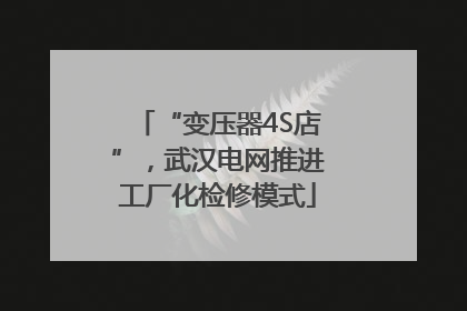“变压器4S店”，武汉电网推进工厂化检修模式