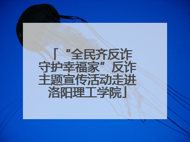 “全民齐反诈 守护幸福家”反诈主题宣传活动走进洛阳理工学院