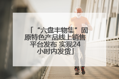 “六盘丰物集”固原特色产品线上销售平台发布 实现24小时内发货