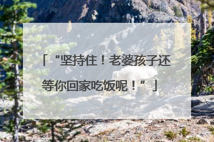 “坚持住！老婆孩子还等你回家吃饭呢！”