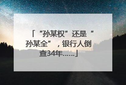 “孙某权”还是“孙某全”，银行人倒查34年……