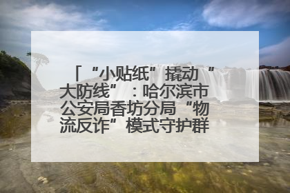 “小贴纸”撬动“大防线”：哈尔滨市公安局香坊分局“物流反诈”模式守护群众“钱袋子”