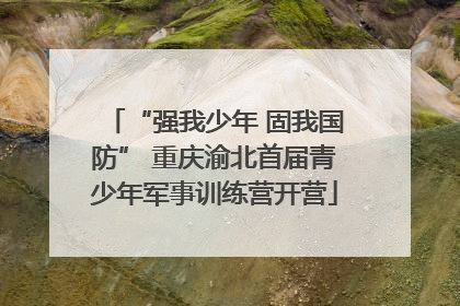 “强我少年 固我国防” 重庆渝北首届青少年军事训练营开营