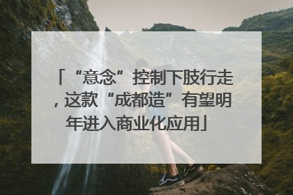 “意念”控制下肢行走，这款“成都造”有望明年进入商业化应用