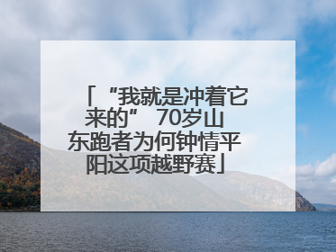 “我就是冲着它来的” 70岁山东跑者为何钟情平阳这项越野赛