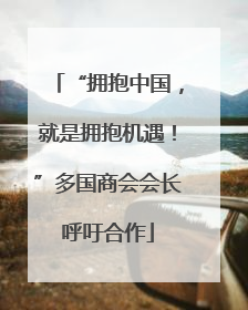 “拥抱中国，就是拥抱机遇！”多国商会会长呼吁合作