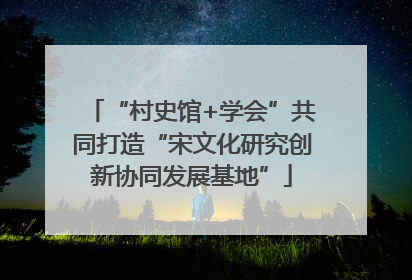 “村史馆+学会”共同打造“宋文化研究创新协同发展基地”