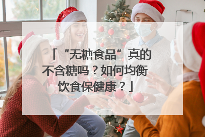 “无糖食品”真的不含糖吗？如何均衡饮食保健康？