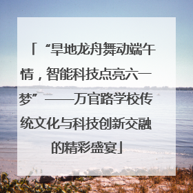 “旱地龙舟舞动端午情，智能科技点亮六一梦”——万官路学校传统文化与科技创新交融的精彩盛宴