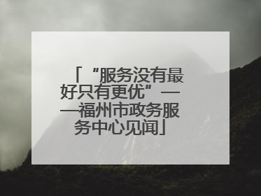 “服务没有最好只有更优”——福州市政务服务中心见闻