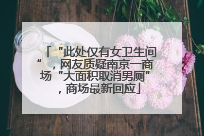 “此处仅有女卫生间”，网友质疑南京一商场“大面积取消男厕”，商场最新回应