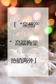 “泉州产”高端梅果热销海外