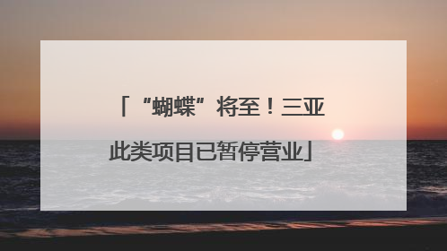 “蝴蝶”将至！三亚此类项目已暂停营业