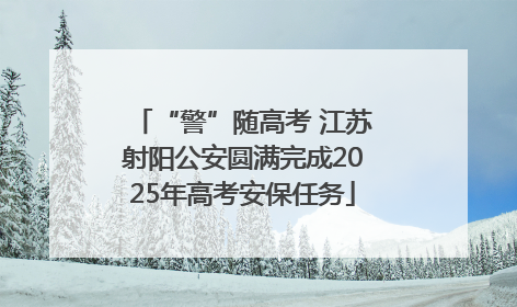 “警”随高考 江苏射阳公安圆满完成2025年高考安保任务