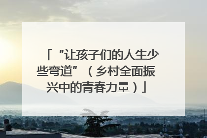 “让孩子们的人生少些弯道”（乡村全面振兴中的青春力量）