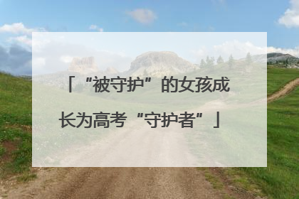 “被守护”的女孩成长为高考“守护者”