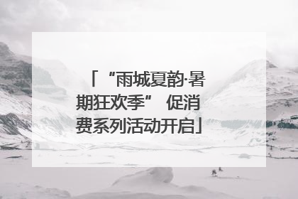“雨城夏韵·暑期狂欢季” 促消费系列活动开启