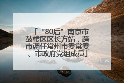 “80后”南京市鼓楼区区长方靖，跨市调任常州市委常委、市政府党组成员