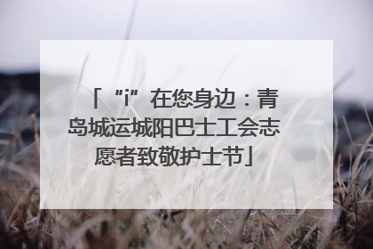 “i”在您身边：青岛城运城阳巴士工会志愿者致敬护士节