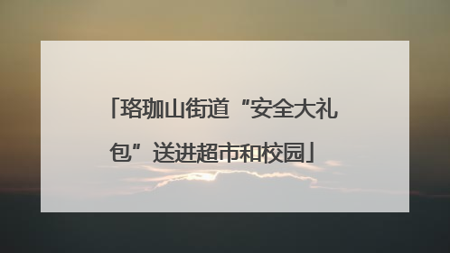珞珈山街道“安全大礼包”送进超市和校园