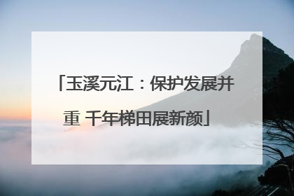 玉溪元江：保护发展并重 千年梯田展新颜