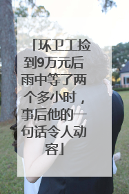 环卫工捡到9万元后雨中等了两个多小时，事后他的一句话令人动容