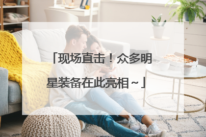 现场直击！众多明星装备在此亮相～