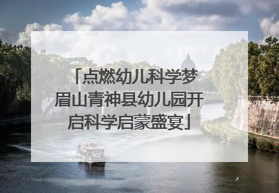 点燃幼儿科学梦 眉山青神县幼儿园开启科学启蒙盛宴