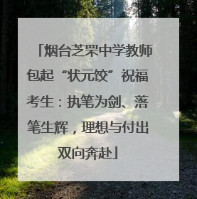 烟台芝罘中学教师包起“状元饺”祝福考生：执笔为剑、落笔生辉，理想与付出双向奔赴