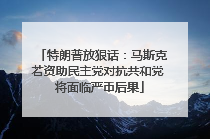 特朗普放狠话：马斯克若资助民主党对抗共和党 将面临严重后果