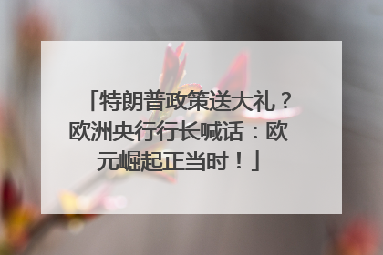 特朗普政策送大礼？欧洲央行行长喊话：欧元崛起正当时！
