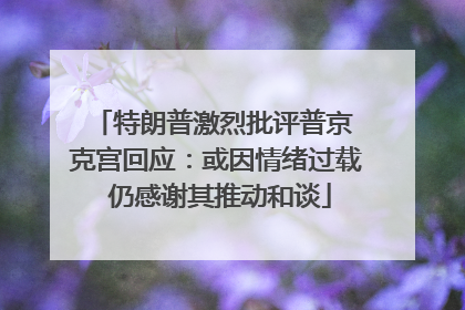特朗普激烈批评普京 克宫回应：或因情绪过载 仍感谢其推动和谈