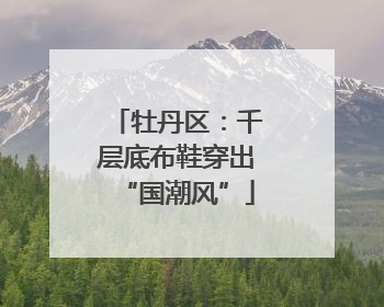 牡丹区：千层底布鞋穿出“国潮风”