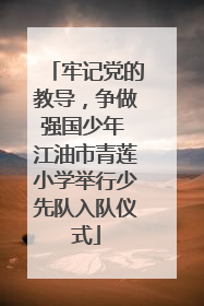 牢记党的教导，争做强国少年 江油市青莲小学举行少先队入队仪式