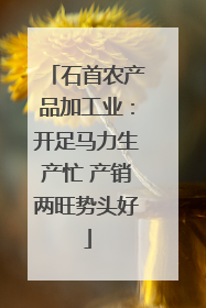 石首农产品加工业：开足马力生产忙 产销两旺势头好