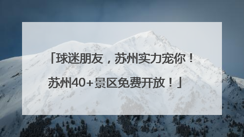 球迷朋友，苏州实力宠你！苏州40+景区免费开放！