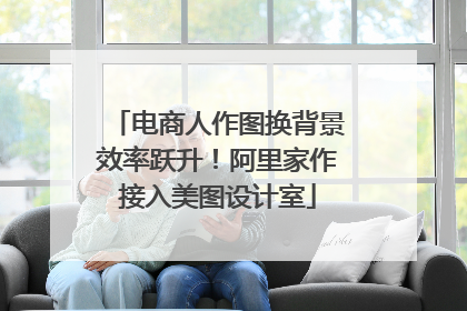 电商人作图换背景效率跃升！阿里家作接入美图设计室