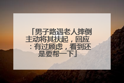 男子路遇老人摔倒主动将其扶起，回应：有过顾虑，看到还是要帮一下
