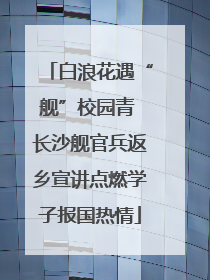 白浪花遇“舰”校园青 长沙舰官兵返乡宣讲点燃学子报国热情